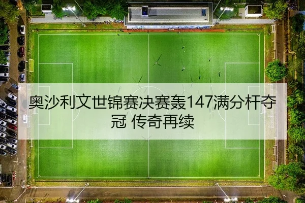 奥沙利文世锦赛决赛轰147满分杆夺冠 传奇再续