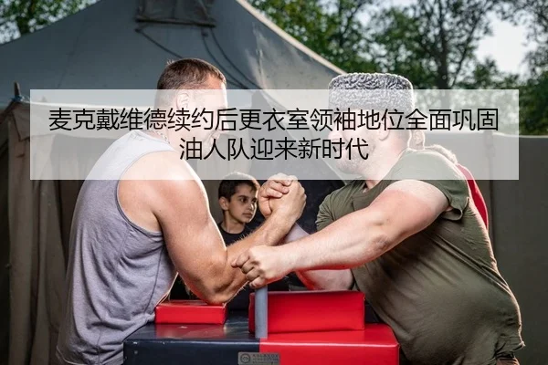 麦克戴维德续约后更衣室领袖地位全面巩固 油人队迎来新时代
